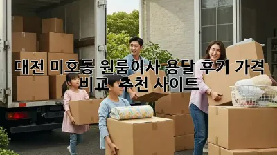대전 미호동 원룸이사 용달 후기: 가격 비교 & 추천 사이트