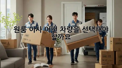 원룸 이사, 어떤 차량을 선택해야 할까요?